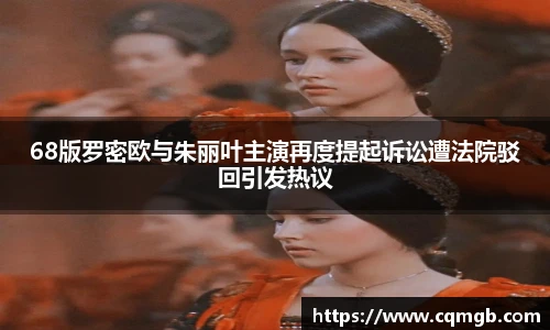PG娱乐68版罗密欧与朱丽叶主演再度提起诉讼遭法院驳回引发热议
