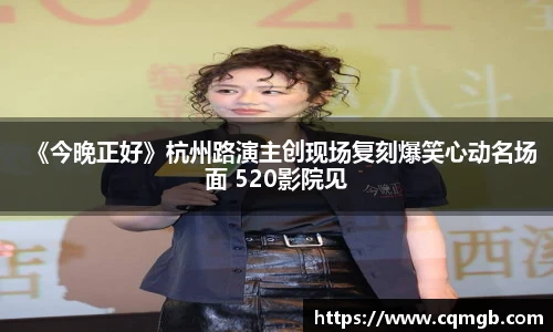 PG娱乐《今晚正好》杭州路演主创现场复刻爆笑心动名场面 520影院见