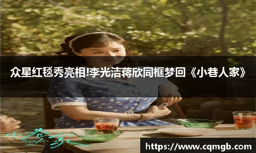PG娱乐众星红毯秀亮相!李光洁蒋欣同框梦回《小巷人家》