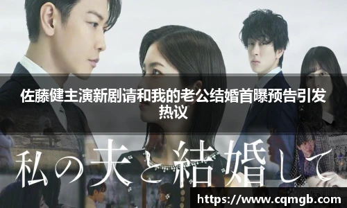 PG娱乐佐藤健主演新剧请和我的老公结婚首曝预告引发热议