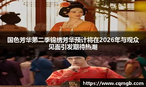 PG娱乐国色芳华第二季锦绣芳华预计将在2026年与观众见面引发期待热潮