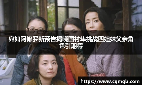 PG娱乐宛如阿修罗新预告揭晓国村隼挑战四姐妹父亲角色引期待
